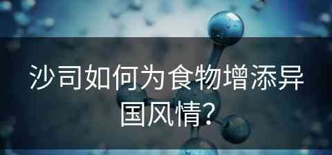沙司如何为食物增添异国风情? 沙司如何为食物增添异国风情?
